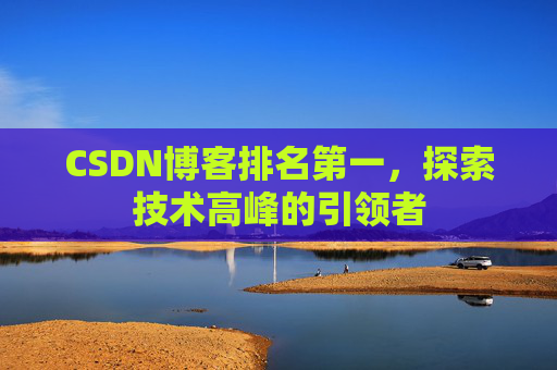 CSDN博客排名第一，探索技术高峰的引领者