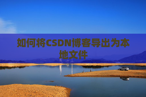 如何将CSDN博客导出为本地文件